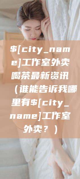 吴忠工作室外卖喝茶最新资讯（谁能告诉我哪里有吴忠工作室外卖？）