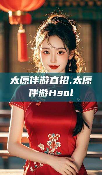 吴忠太原伴游直招,太原伴游Hsol