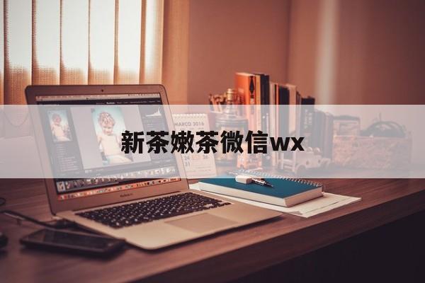 吴忠包含新茶嫩茶微信wx的词条