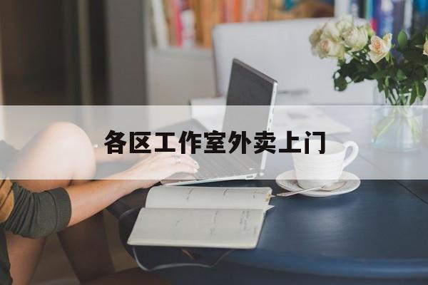 吴忠上海工作室外卖微信最新资讯（谁能告诉我哪里有吴忠各区工作室外卖上门？）