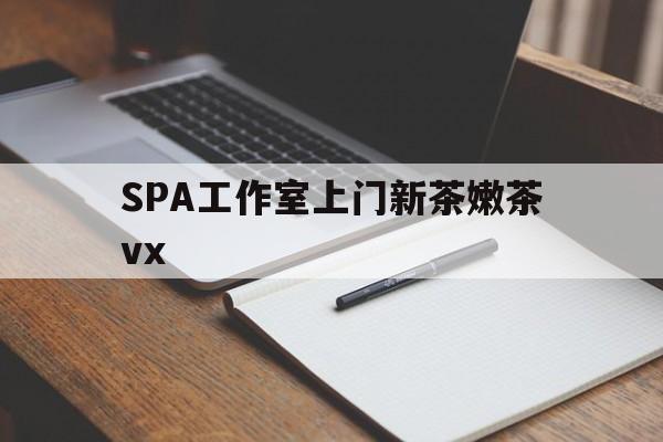 吴忠广州哪里可以找约茶新茶的品茶地最新资讯（谁能告诉我哪里有吴忠SPA工作室上门新茶嫩茶vx？）