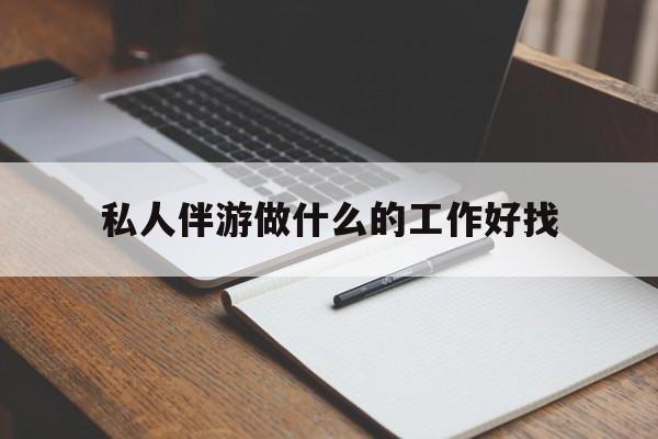 吴忠包含私人伴游做什么的工作好找的词条
