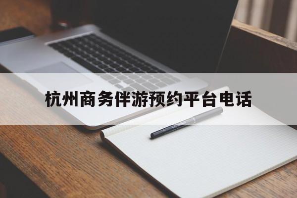 吴忠包含杭州商务伴游预约平台电话的词条